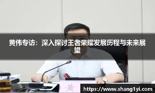 黄伟专访：深入探讨王者荣耀发展历程与未来展望