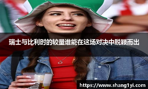 瑞士与比利时的较量谁能在这场对决中脱颖而出